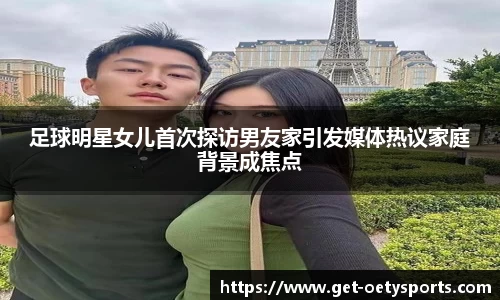 足球明星女儿首次探访男友家引发媒体热议家庭背景成焦点